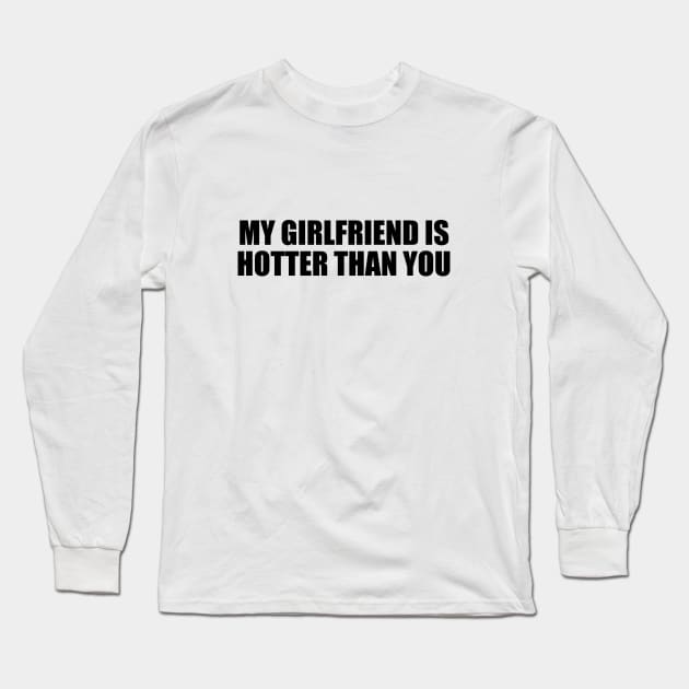 My girlfriend is hotter than you Long Sleeve T-Shirt by DinaShalash